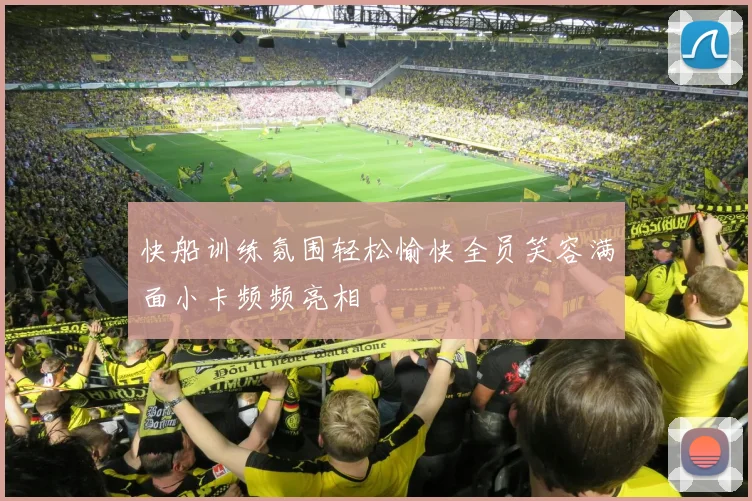 快船训练氛围轻松愉快全员笑容满面小卡频频亮相