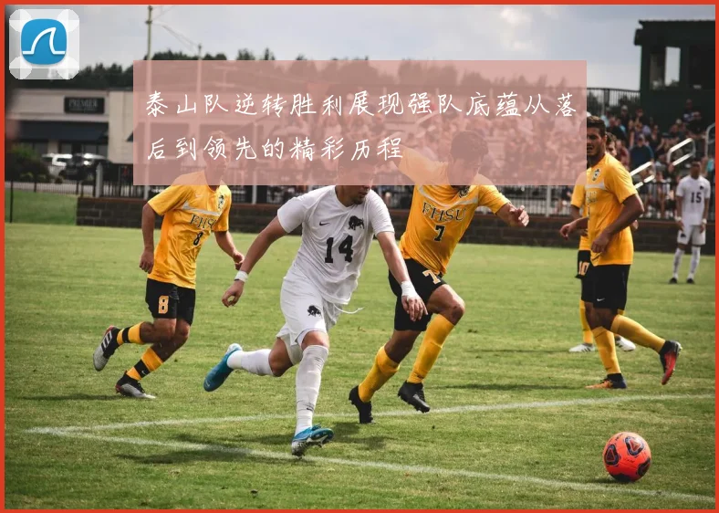 泰山队逆转胜利展现强队底蕴从落后到领先的精彩历程