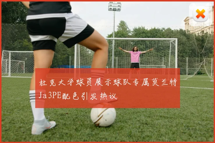 杜克大学球员展示球队专属莫兰特Ja3PE配色引发热议