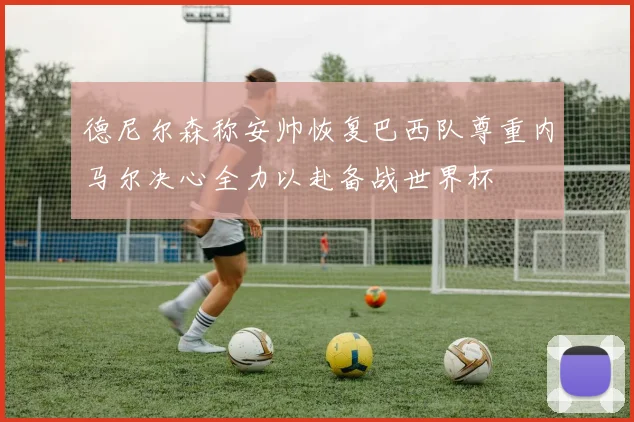 德尼尔森称安帅恢复巴西队尊重内马尔决心全力以赴备战世界杯