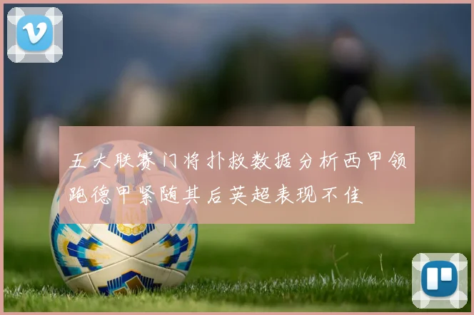 五大联赛门将扑救数据分析西甲领跑德甲紧随其后英超表现不佳