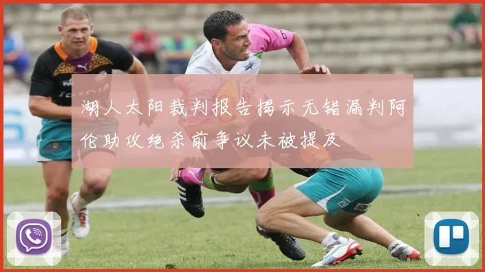 湖人太阳裁判报告揭示无错漏判阿伦助攻绝杀前争议未被提及
